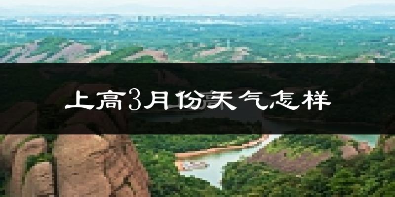 上高县3月份天气如何?冷吗?