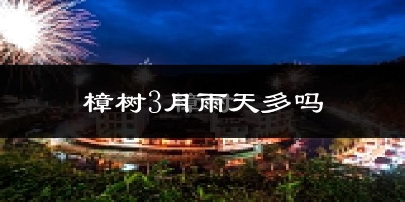 樟树3月雨天多吗?