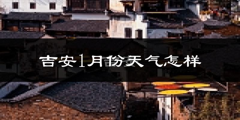 吉安市1月份天气如何?很冷吗?