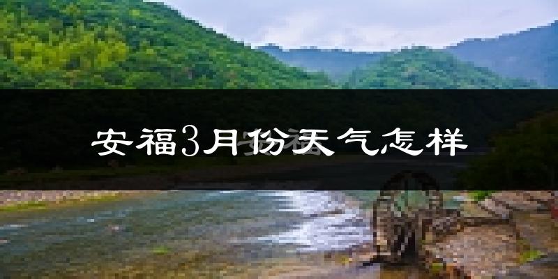 安福县3月份天气如何?天气冷热情况分析