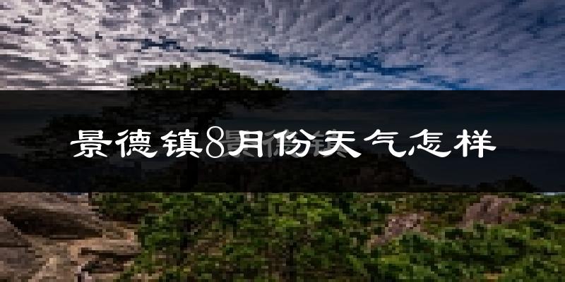 景德镇市8月份天气如何?很热吗?