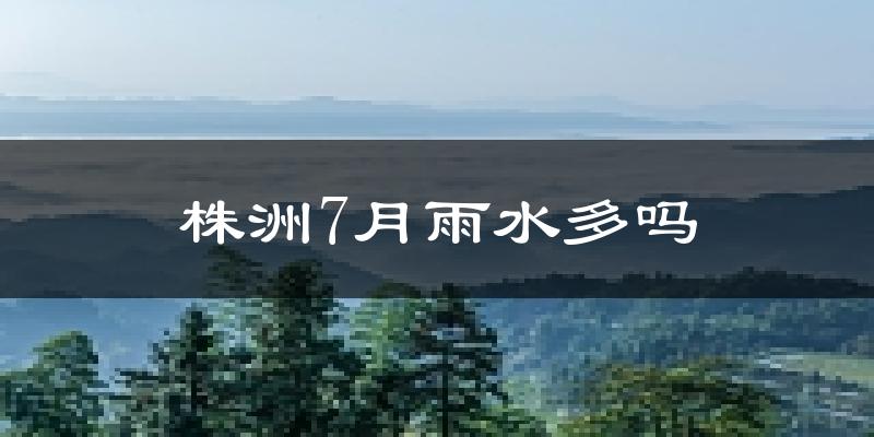 株洲7月雨水多吗?