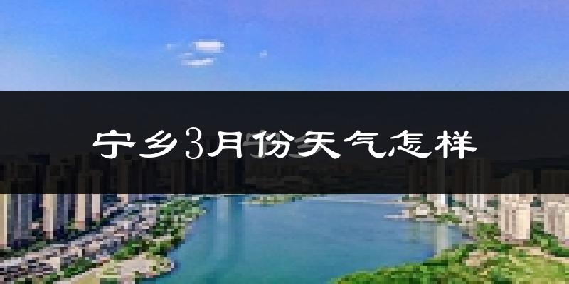 宁乡县3月份天气如何?冷热情况怎么样?