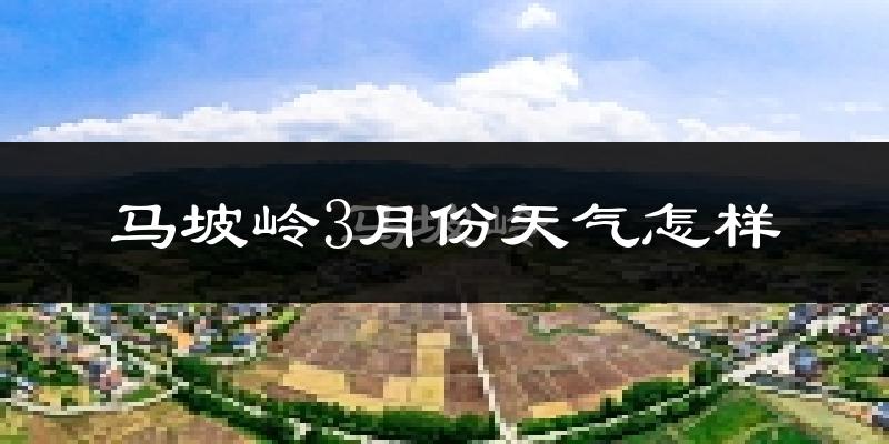 马坡岭3月份天气如何?冷热变化大吗?