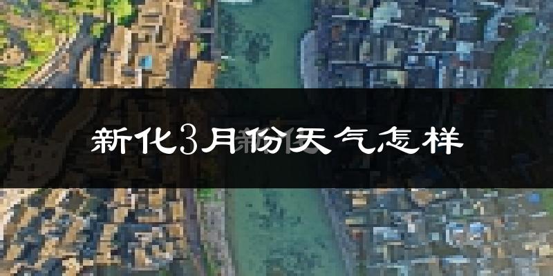 新化县3月份天气如何?冷吗?过去两年天气数据分析