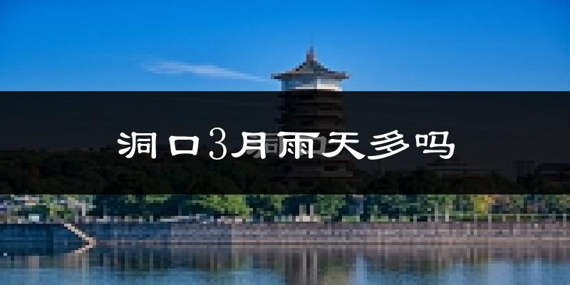洞口3月雨天多吗?