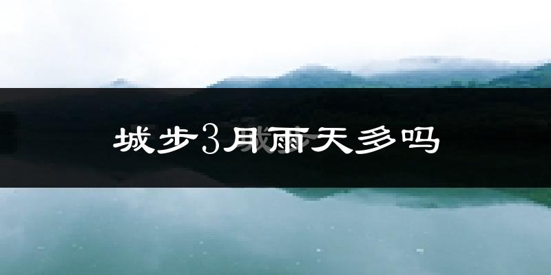 城步3月雨天多吗?