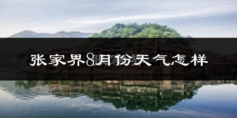 张家界市8月份天气如何?很热吗?