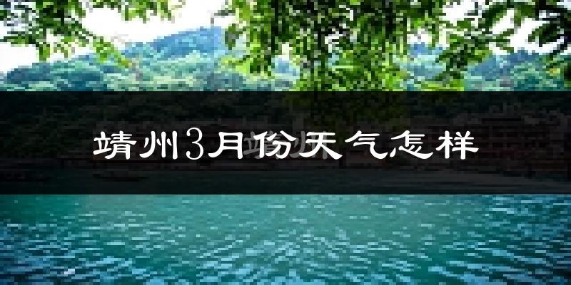 靖州苗族侗族自治县3月份天气如何?冷吗?