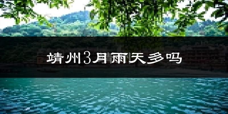 靖州3月雨天多吗?