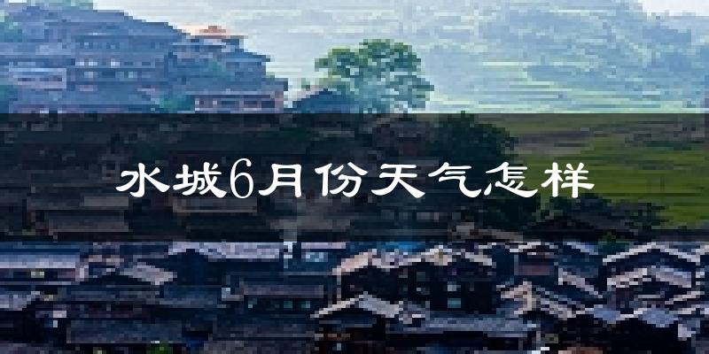 水城县6月份天气如何?很热吗?