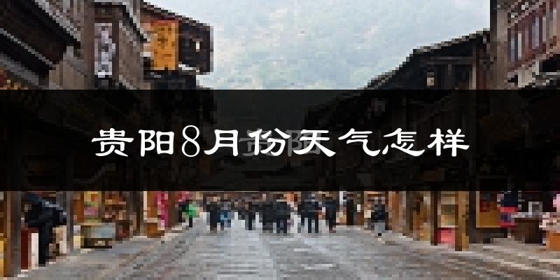 贵阳8月份天气如何?很热吗?