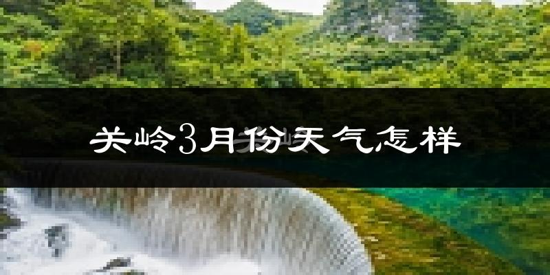 关岭布依族苗族自治县3月份天气如何?冷热变化大吗?