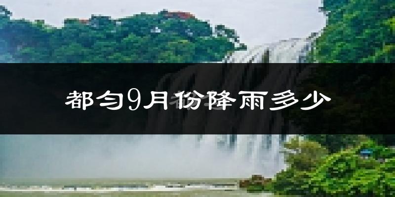 都匀9月份降雨多少?
