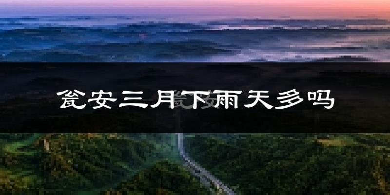瓮安三月下雨天多吗?瓮安3月份降雨量多少?