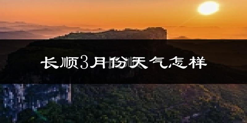 长顺县3月份天气如何?冷热情况怎么样?