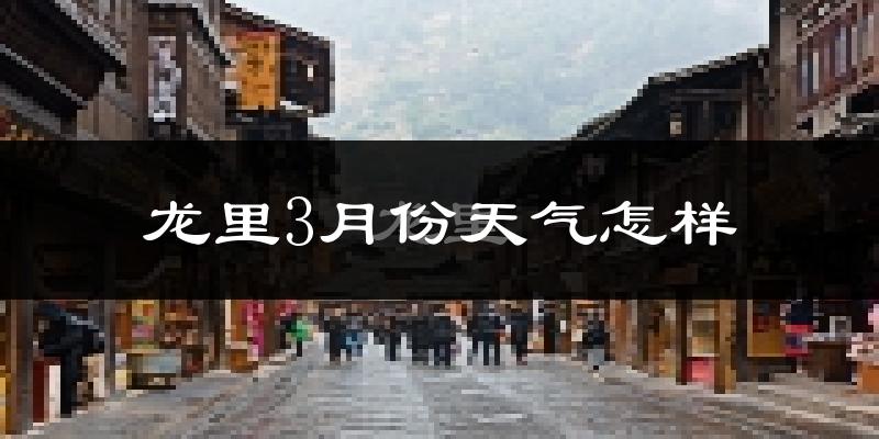 龙里县3月份天气如何?天气冷热情况分析