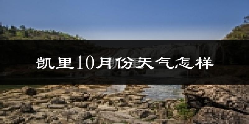 凯里10月份天气怎样?凯里十月冷吗?