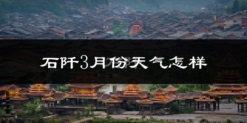石阡县3月份天气如何?冷吗?