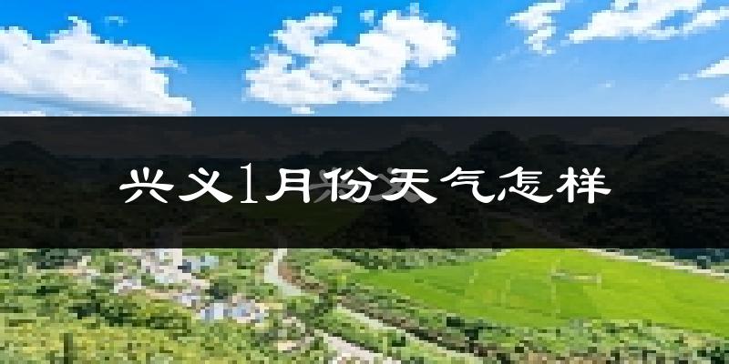 兴义市1月份天气如何?天气冷吗?