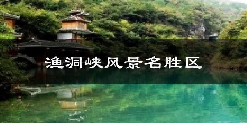 渔洞峡风景名胜区今日天气