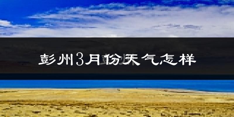 彭州市3月份天气如何?冷吗?