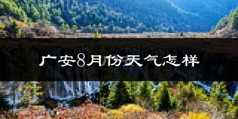 广安市8月份天气如何?很热吗?