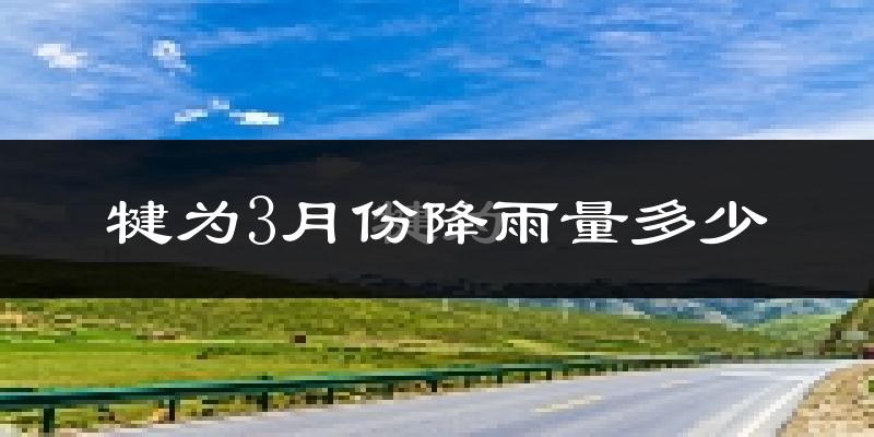 犍为3月份降雨量多少?犍为三月下雨多吗?