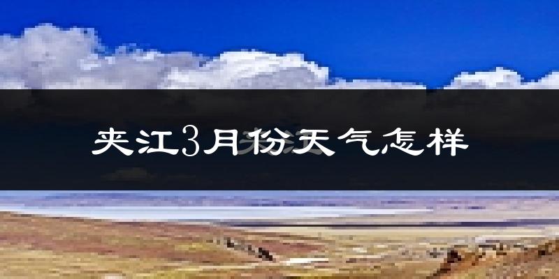 夹江县3月份天气如何?冷吗?