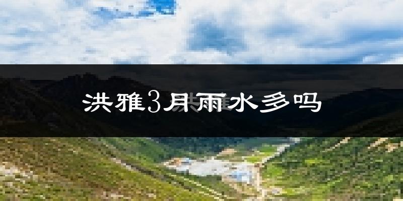 洪雅3月雨水多吗?
