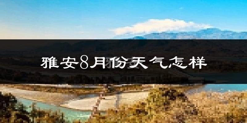 雅安市8月份天气如何?很热吗?