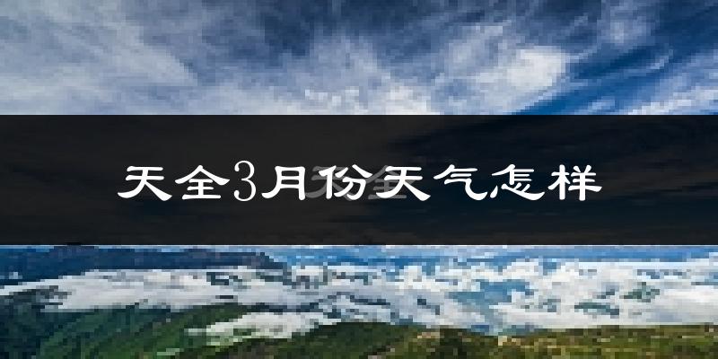天全县3月份天气如何?冷吗?