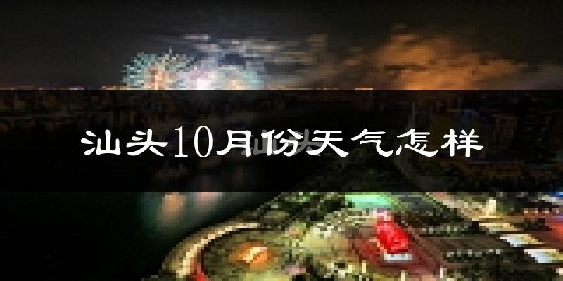 汕头10月份天气怎样?汕头十月冷不冷?