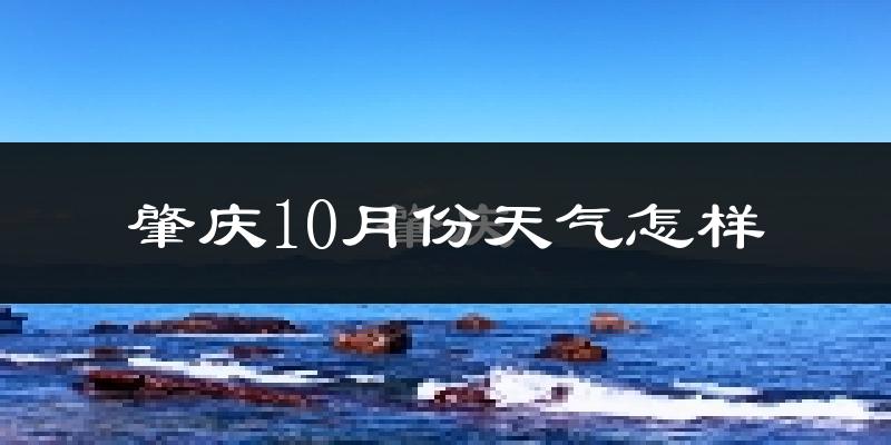 肇庆10月份天气怎样?肇庆十月冷吗?
