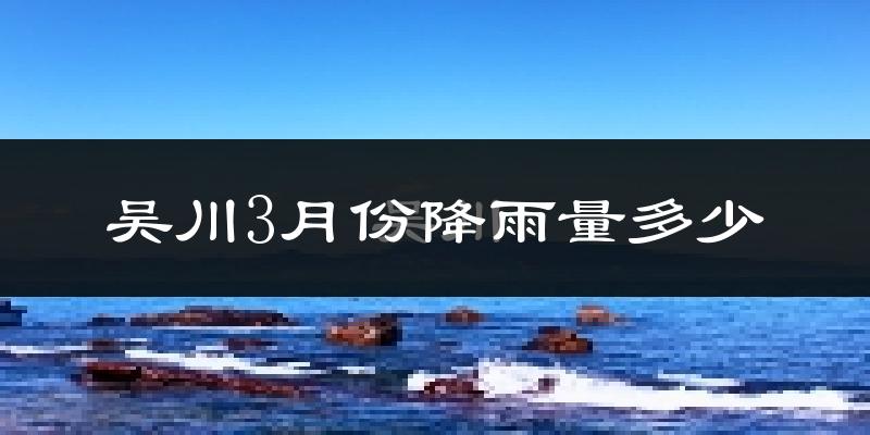 吴川3月份降雨量多少?吴川三月下雨多吗?