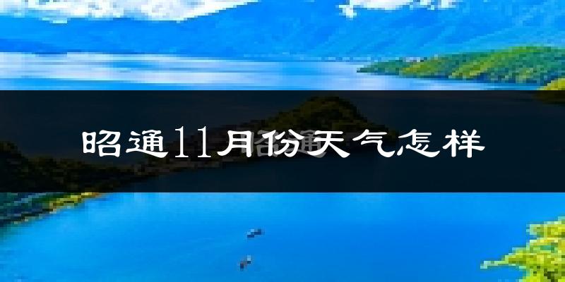 昭通11月份天气怎样?昭通十一月冷不冷?