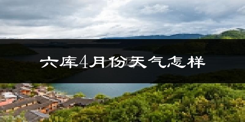 六库4月份天气如何?很热吗?