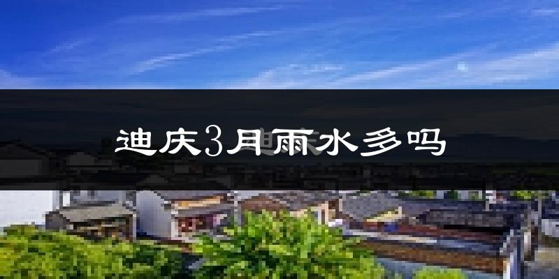 迪庆3月雨水多吗?