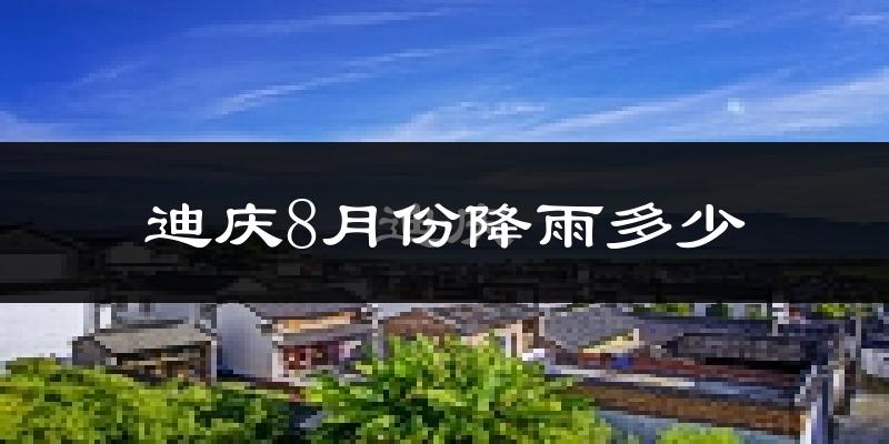 迪庆8月份降雨多少?