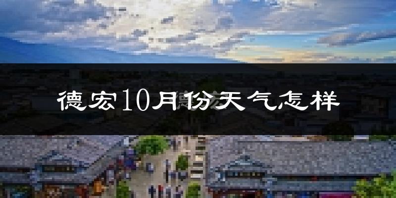 德宏10月份天气怎样?德宏十月冷吗?
