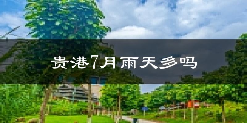 贵港7月雨天多吗?