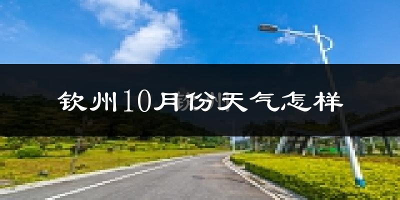 钦州10月份天气怎样?钦州十月冷不冷?