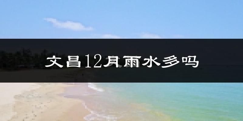 文昌12月雨水多吗?