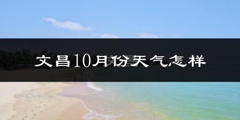 文昌10月份天气怎样?文昌十月冷不冷?