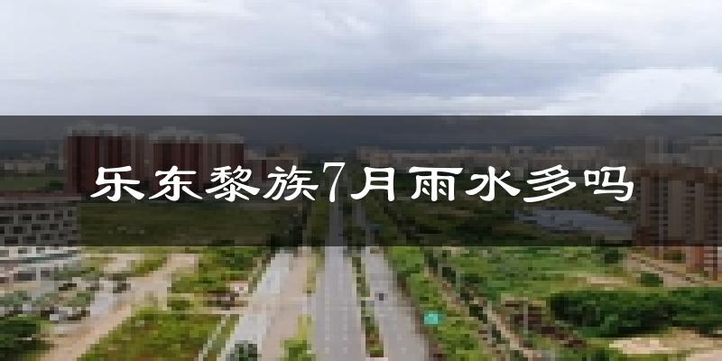 乐东黎族7月雨水多吗?