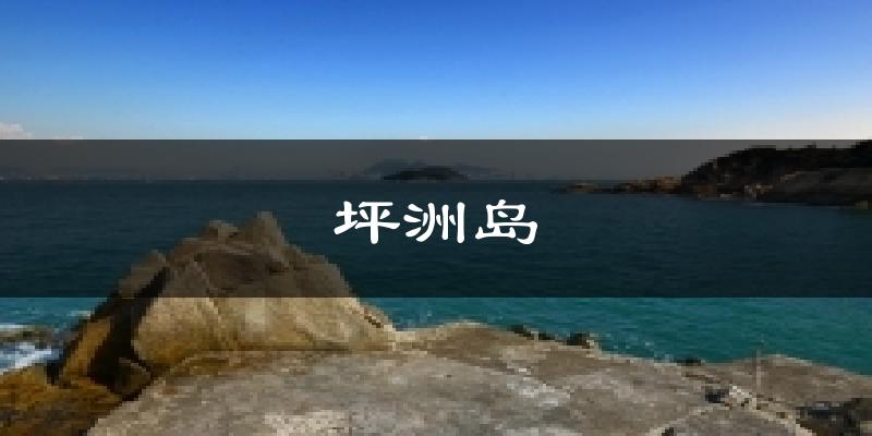 坪洲岛今日天气